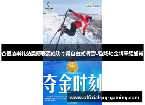 谷爱凌崇礼站震撼表演成功夺得自由式滑雪U型场地金牌荣耀加冕