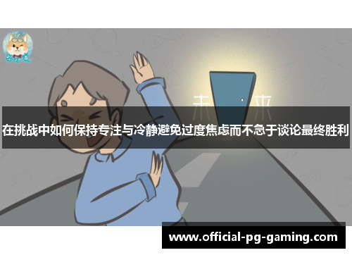 在挑战中如何保持专注与冷静避免过度焦虑而不急于谈论最终胜利