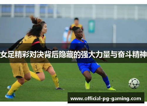 女足精彩对决背后隐藏的强大力量与奋斗精神