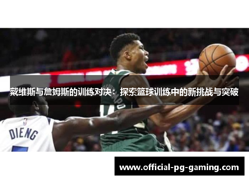 戴维斯与詹姆斯的训练对决：探索篮球训练中的新挑战与突破