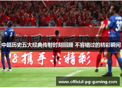 中超历史五大经典传射时刻回顾 不容错过的精彩瞬间