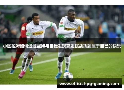 小图拉姆如何通过坚持与自我发现克服挑战找到属于自己的快乐
