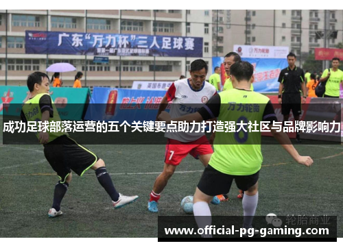 成功足球部落运营的五个关键要点助力打造强大社区与品牌影响力