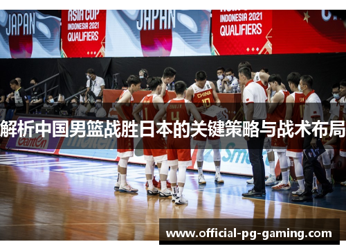 解析中国男篮战胜日本的关键策略与战术布局