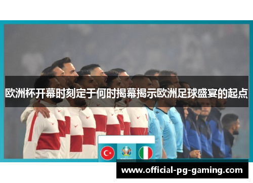 欧洲杯开幕时刻定于何时揭幕揭示欧洲足球盛宴的起点