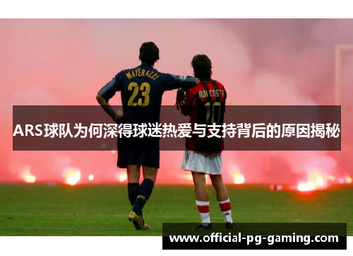 ARS球队为何深得球迷热爱与支持背后的原因揭秘