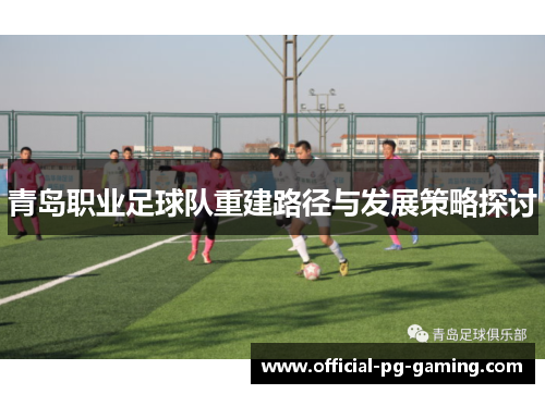 青岛职业足球队重建路径与发展策略探讨