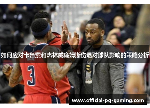 如何应对卡鲁索和杰林威廉姆斯伤退对球队影响的策略分析 如何应对卡鲁索和杰林威廉姆斯伤退对球队影响的策略分析