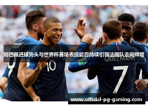 姆巴佩进球势头与世界杯赛场表现能否持续引领法国队走向辉煌 姆巴佩进球势头与世界杯赛场表现能否持续引领法国队走向辉煌