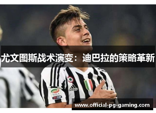 尤文图斯战术演变:迪巴拉的策略革新 尤文图斯战术演变:迪巴拉的策略革新