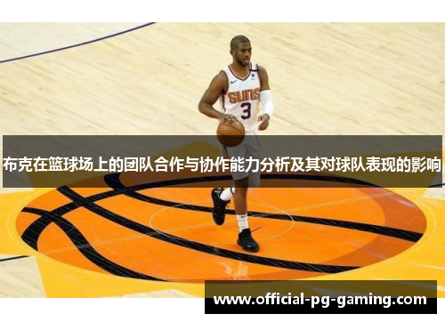 布克在篮球场上的团队合作与协作能力分析及其对球队表现的影响 布克在篮球场上的团队合作与协作能力分析及其对球队表现的影响