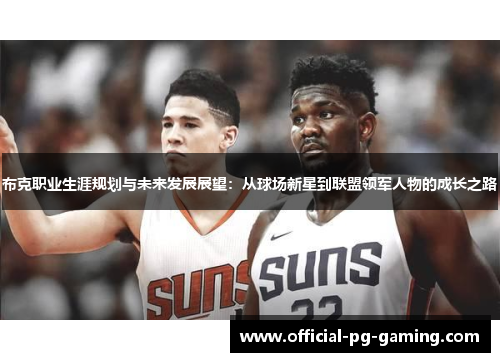 布克职业生涯规划与未来发展展望:从球场新星到联盟领军人物的成长之路 布克职业生涯规划与未来发展展望:从球场新星到联盟领军人物的成长之路