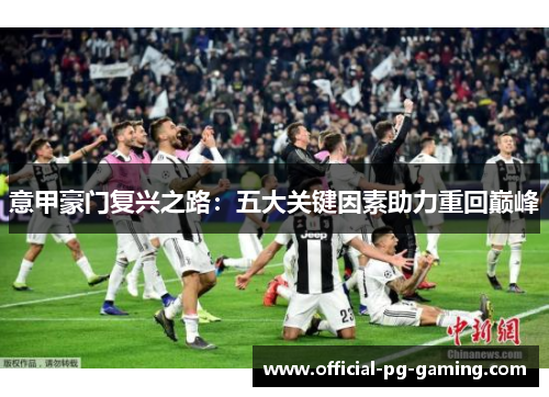 意甲豪门复兴之路:五大关键因素助力重回巅峰 意甲豪门复兴之路:五大关键因素助力重回巅峰