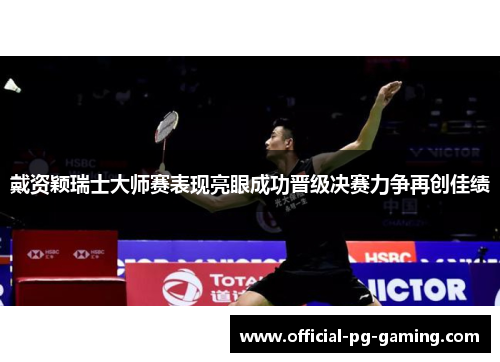 戴资颖瑞士大师赛表现亮眼成功晋级决赛力争再创佳绩 戴资颖瑞士大师赛表现亮眼成功晋级决赛力争再创佳绩