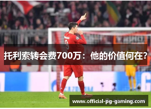 托利索转会费700万:他的价值何在? 托利索转会费700万:他的价值何在?
