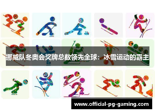 挪威队冬奥会奖牌总数领先全球:冰雪运动的霸主 挪威队冬奥会奖牌总数领先全球:冰雪运动的霸主