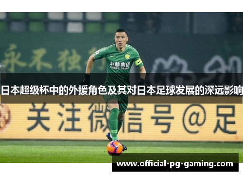 日本超级杯中的外援角色及其对日本足球发展的深远影响 日本超级杯中的外援角色及其对日本足球发展的深远影响