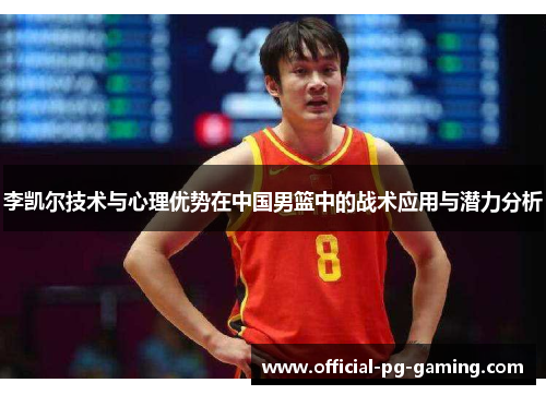 李凯尔技术与心理优势在中国男篮中的战术应用与潜力分析 李凯尔技术与心理优势在中国男篮中的战术应用与潜力分析