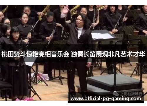 桃田贤斗惊艳亮相音乐会 独奏长笛展现非凡艺术才华 桃田贤斗惊艳亮相音乐会 独奏长笛展现非凡艺术才华