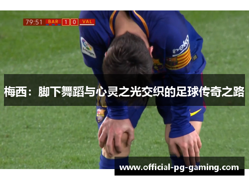梅西:脚下舞蹈与心灵之光交织的足球传奇之路 梅西:脚下舞蹈与心灵之光交织的足球传奇之路