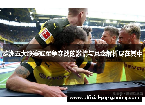 欧洲五大联赛冠军争夺战的激情与悬念解析尽在其中 欧洲五大联赛冠军争夺战的激情与悬念解析尽在其中