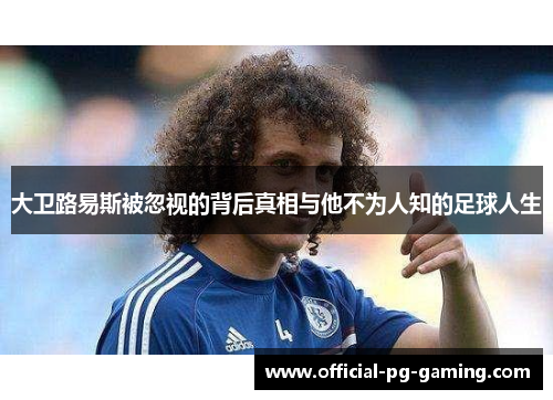大卫路易斯被忽视的背后真相与他不为人知的足球人生 大卫路易斯被忽视的背后真相与他不为人知的足球人生