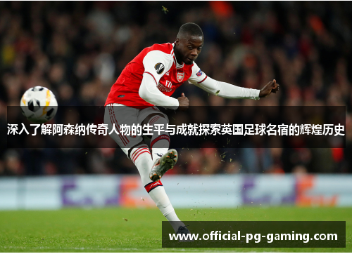 深入了解阿森纳传奇人物的生平与成就探索英国足球名宿的辉煌历史 深入了解阿森纳传奇人物的生平与成就探索英国足球名宿的辉煌历史