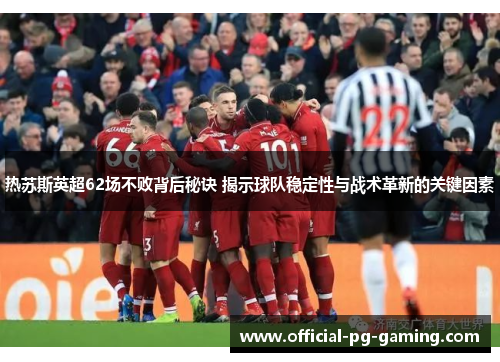 热苏斯英超62场不败背后秘诀 揭示球队稳定性与战术革新的关键因素