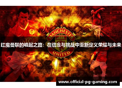 红魔曼联的崛起之路：在信念与挑战中重新定义荣耀与未来