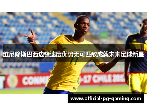 维尼修斯巴西边锋速度优势无可匹敌成就未来足球新星