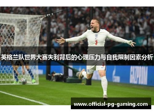 英格兰队世界大赛失利背后的心理压力与自我限制因素分析 英格兰队世界大赛失利背后的心理压力与自我限制因素分析