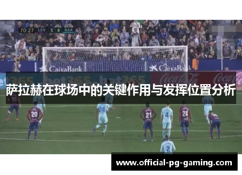 萨拉赫在球场中的关键作用与发挥位置分析