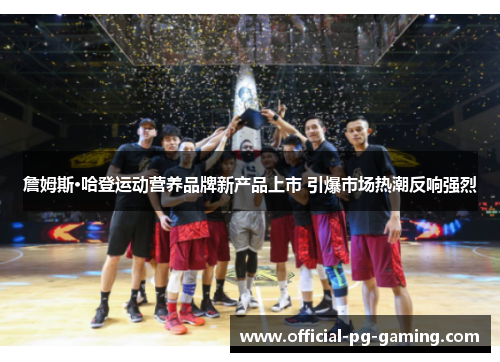 詹姆斯·哈登运动营养品牌新产品上市 引爆市场热潮反响强烈 詹姆斯·哈登运动营养品牌新产品上市 引爆市场热潮反响强烈