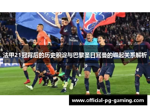 法甲21冠背后的历史积淀与巴黎圣日耳曼的崛起关系解析