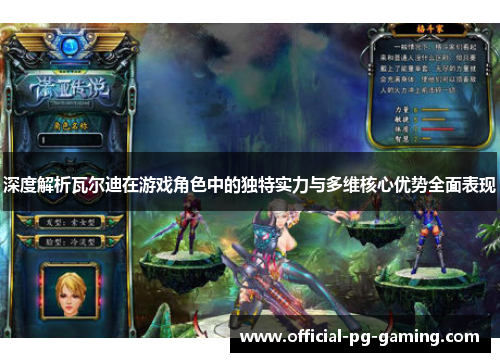 深度解析瓦尔迪在游戏角色中的独特实力与多维核心优势全面表现 深度解析瓦尔迪在游戏角色中的独特实力与多维核心优势全面表现