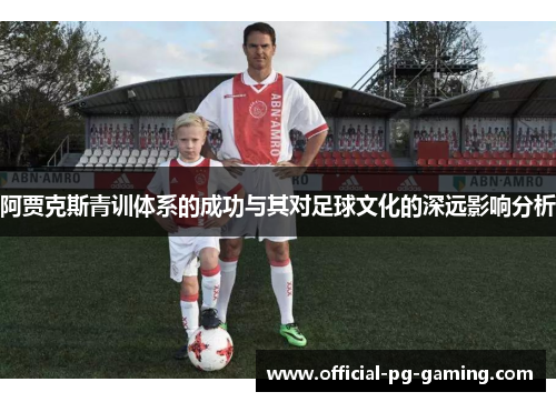 阿贾克斯青训体系的成功与其对足球文化的深远影响分析 阿贾克斯青训体系的成功与其对足球文化的深远影响分析