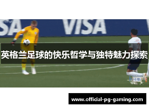 英格兰足球的快乐哲学与独特魅力探索