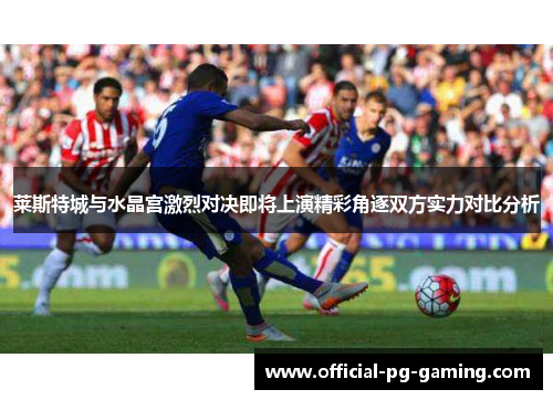 莱斯特城与水晶宫激烈对决即将上演精彩角逐双方实力对比分析