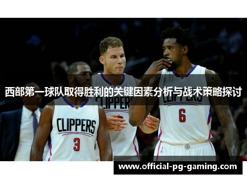 西部第一球队取得胜利的关键因素分析与战术策略探讨