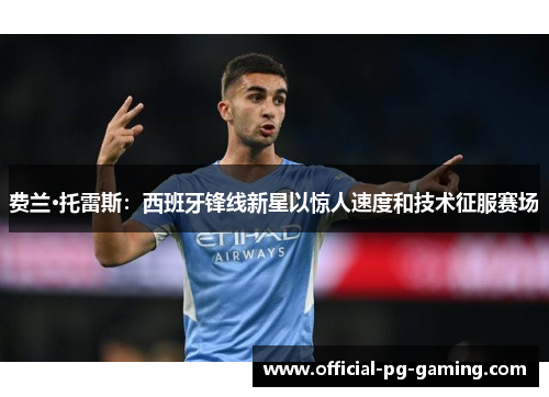 费兰·托雷斯：西班牙锋线新星以惊人速度和技术征服赛场