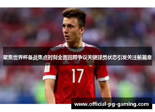 聚焦世界杯备战焦点时刻全面回顾争议关键球员状态引发关注新篇章