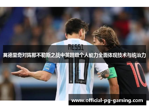 莫德里奇对阵那不勒斯之战中英超级个人能力全面体现技术与统治力