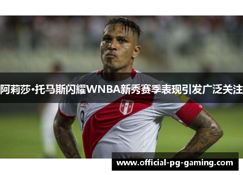 阿莉莎·托马斯闪耀WNBA新秀赛季表现引发广泛关注