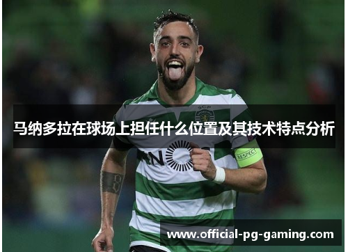 马纳多拉在球场上担任什么位置及其技术特点分析 马纳多拉在球场上担任什么位置及其技术特点分析